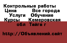 Контрольные работы. › Цена ­ 900 - Все города Услуги » Обучение. Курсы   . Кемеровская обл.,Тайга г.